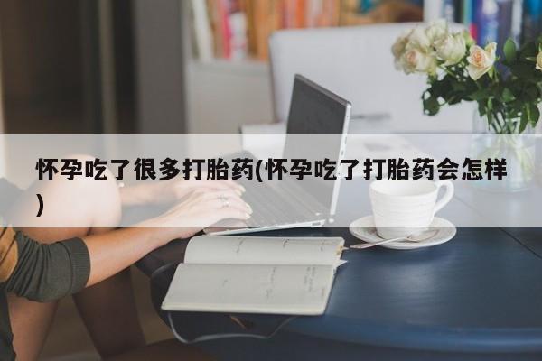 打胎药微信怀孕吃了很多打胎药(怀孕吃了打胎药会怎样)