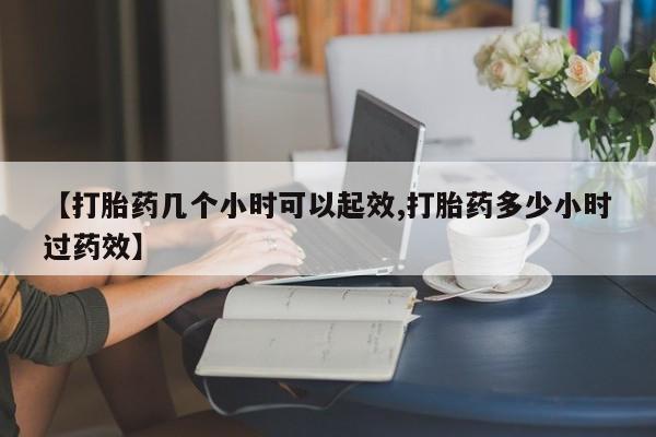 打胎药微信【打胎药几个小时可以起效,打胎药多少小时过药效】