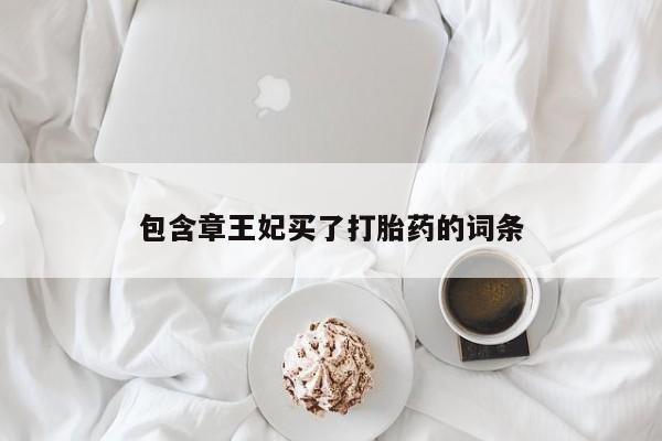 打胎药微信包含章王妃买了打胎药的词条