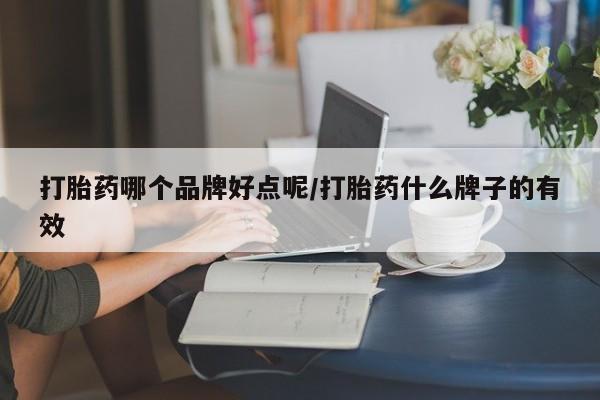 打胎药微信打胎药哪个品牌好点呢/打胎药什么牌子的有效