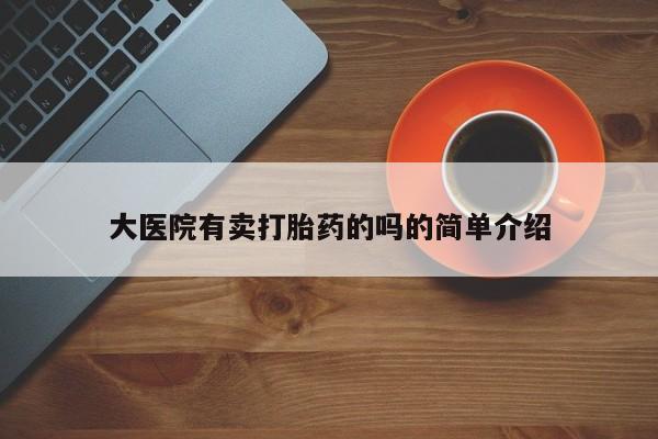 打胎药微信大医院有卖打胎药的吗的简单介绍