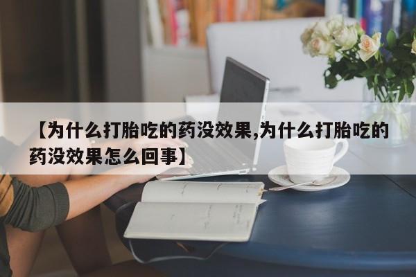打胎药微信【为什么打胎吃的药没效果,为什么打胎吃的药没效果怎么回事】