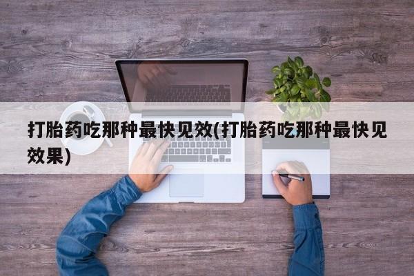 打胎药微信打胎药吃那种最快见效(打胎药吃那种最快见效果)