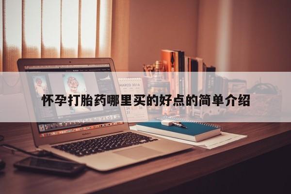 打胎药微信怀孕打胎药哪里买的好点的简单介绍