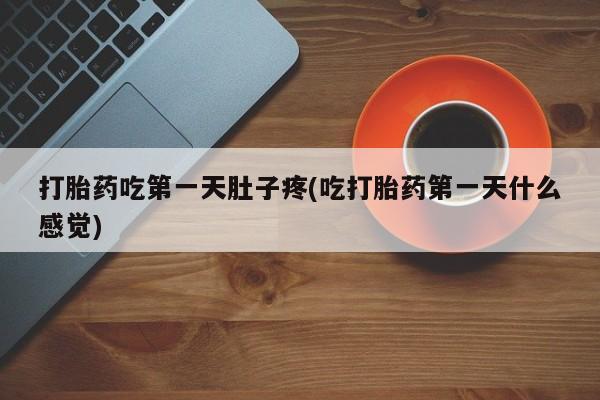 打胎药微信打胎药吃第一天肚子疼(吃打胎药第一天什么感觉)
