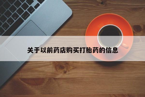 打胎药微信关于以前药店购买打胎药的信息