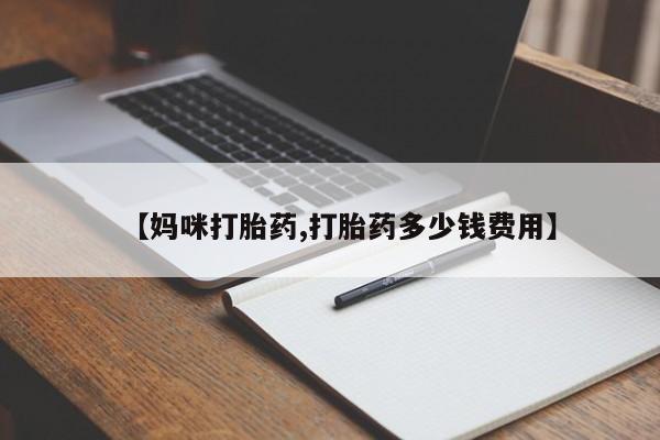 打胎药微信【妈咪打胎药,打胎药多少钱费用】