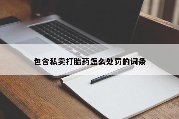 打胎药微信包含私卖打胎药怎么处罚的词条