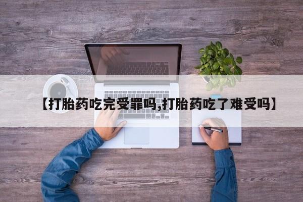 打胎药微信【打胎药吃完受罪吗,打胎药吃了难受吗】