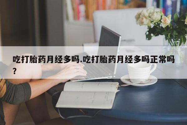 打胎药微信吃打胎药月经多吗.吃打胎药月经多吗正常吗？