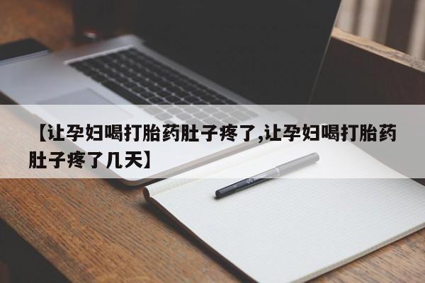打胎药微信【让孕妇喝打胎药肚子疼了,让孕妇喝打胎药肚子疼了几天】