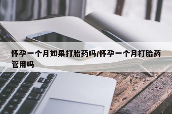 打胎药微信怀孕一个月如果打胎药吗/怀孕一个月打胎药管用吗