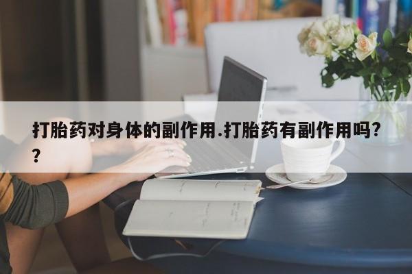 打胎药微信打胎药对身体的副作用.打胎药有副作用吗?？