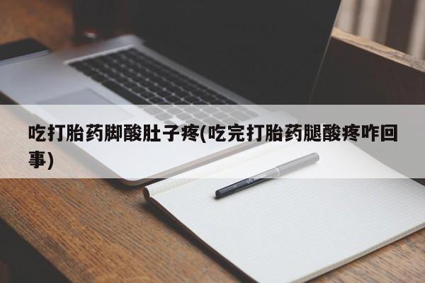打胎药微信吃打胎药脚酸肚子疼(吃完打胎药腿酸疼咋回事)