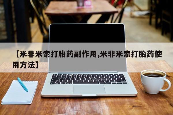 打胎药微信【米非米索打胎药副作用,米非米索打胎药使用方法】