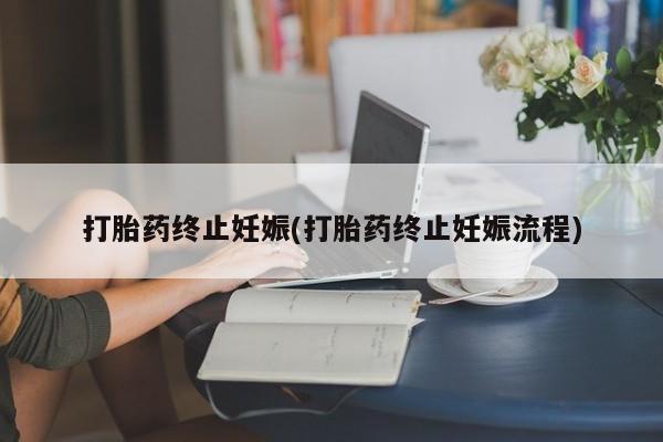 打胎药微信打胎药终止妊娠(打胎药终止妊娠流程)