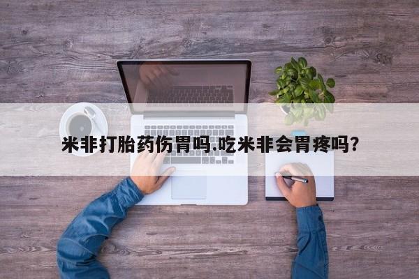 打胎药微信米非打胎药伤胃吗.吃米非会胃疼吗？