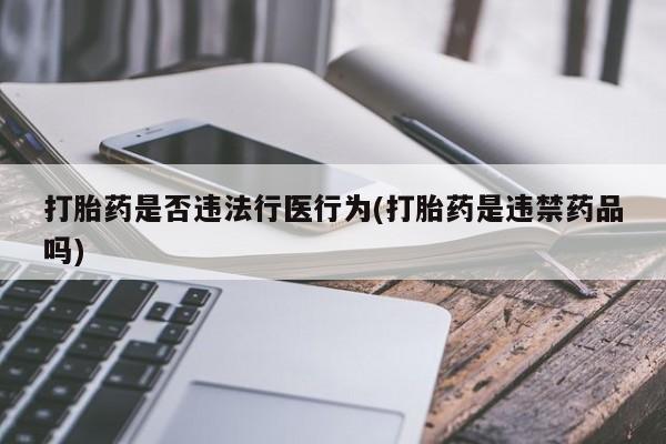 打胎药微信打胎药是否违法行医行为(打胎药是违禁药品吗)