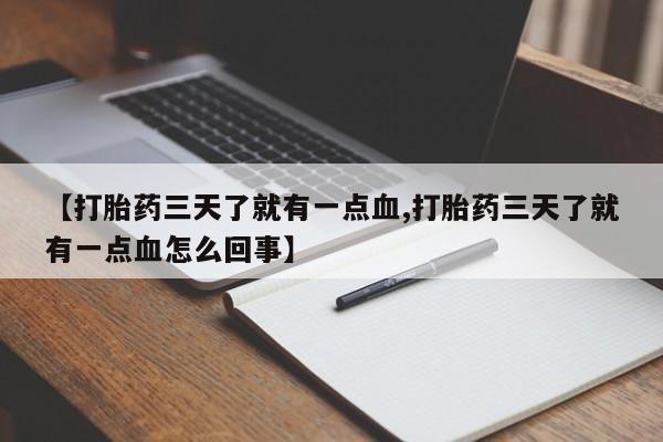打胎药微信【打胎药三天了就有一点血,打胎药三天了就有一点血怎么回事】