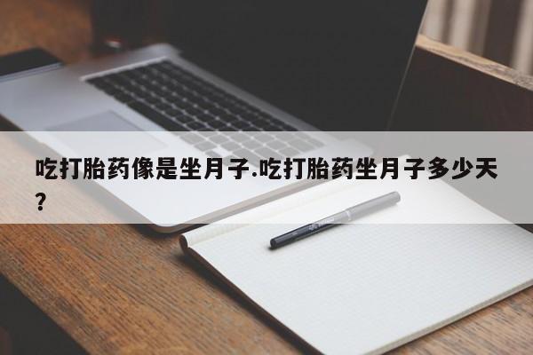 打胎药微信吃打胎药像是坐月子.吃打胎药坐月子多少天？