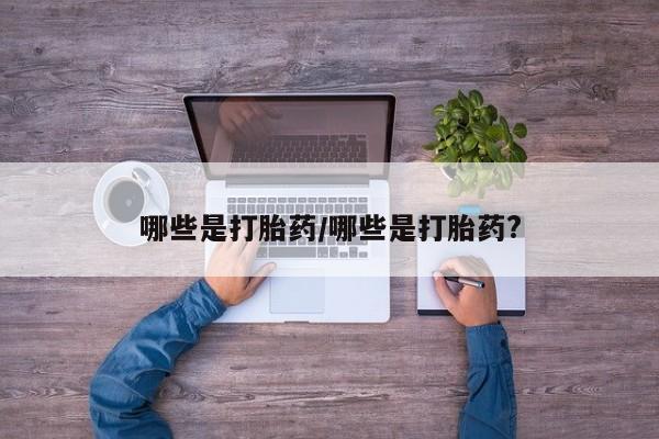 打胎药微信哪些是打胎药/哪些是打胎药?