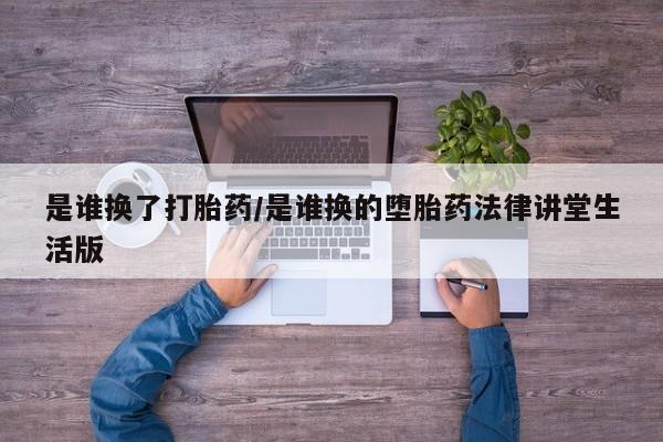 打胎药微信是谁换了打胎药/是谁换的堕胎药法律讲堂生活版