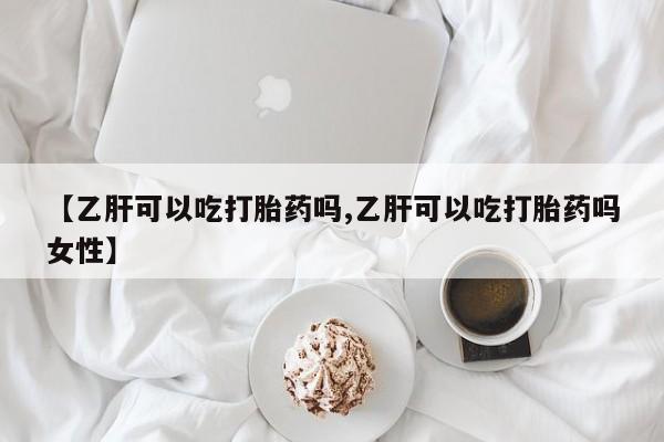 打胎药微信【乙肝可以吃打胎药吗,乙肝可以吃打胎药吗女性】