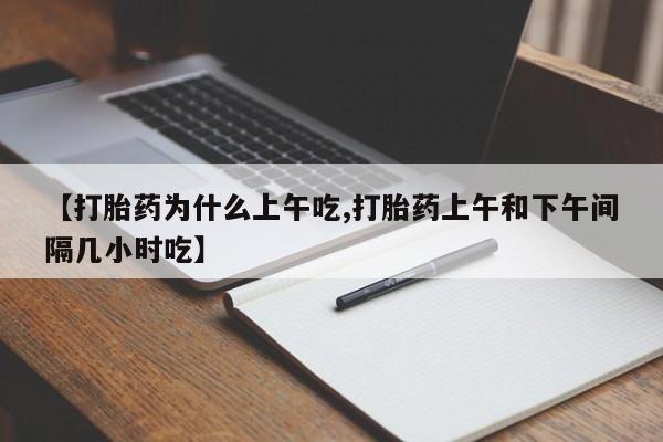 打胎药微信【打胎药为什么上午吃,打胎药上午和下午间隔几小时吃】