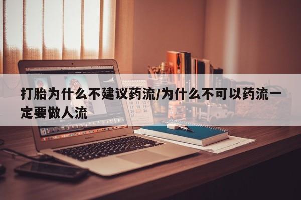 打胎药微信打胎为什么不建议药流/为什么不可以药流一定要做人流