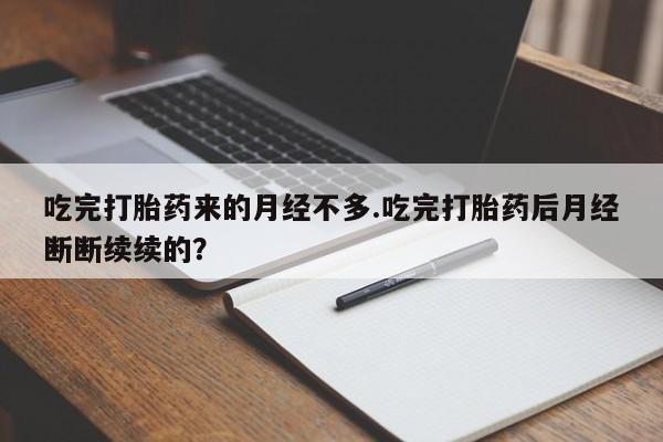 打胎药微信吃完打胎药来的月经不多.吃完打胎药后月经断断续续的?